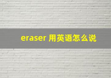 eraser 用英语怎么说